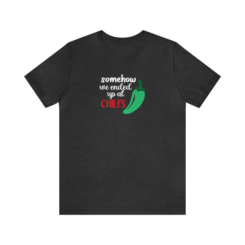 Somehow We Ended Up At Chili's - Unisex Jersey Short Sleeve Tee
